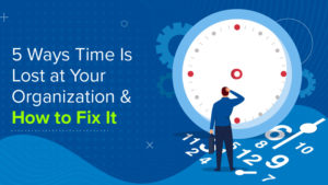 5 Ways Time Is Lost at Your Organization and How to Fix It