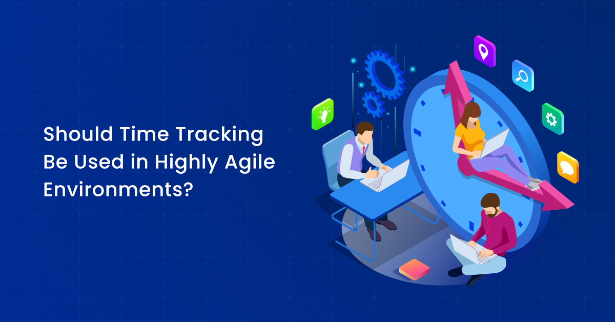 Should Time Tracking Be Used in Highly Agile Environments?