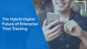 The Hybrid Digital Future of Enterprise Time Tracking